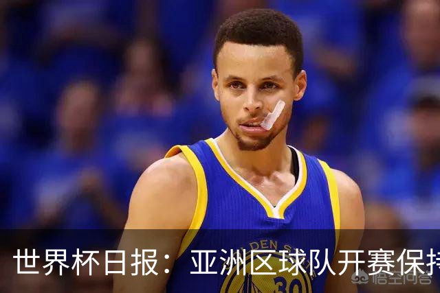 世界杯日报：亚洲区球队开赛保持不败 中国裁判傅明迎首秀