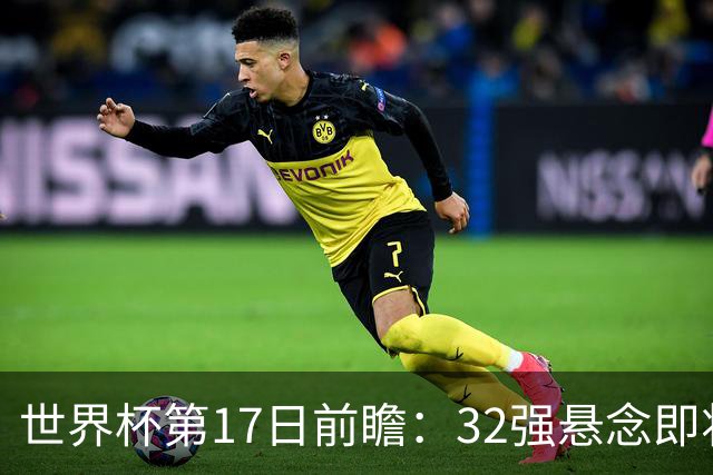 世界杯第17日前瞻：32强悬念即将全部揭晓 39岁超巨争创神迹