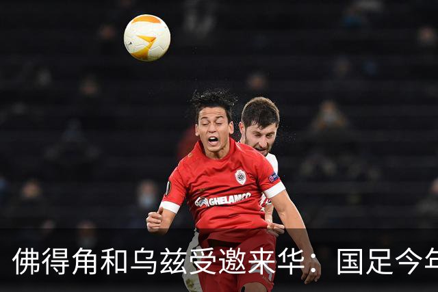 佛得角和乌兹受邀来华：国足今年至少与3支世界杯球队交锋！