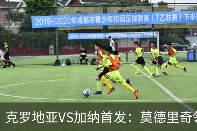 克罗地亚VS加纳首发：莫德里奇领军 佩里西奇科瓦契奇