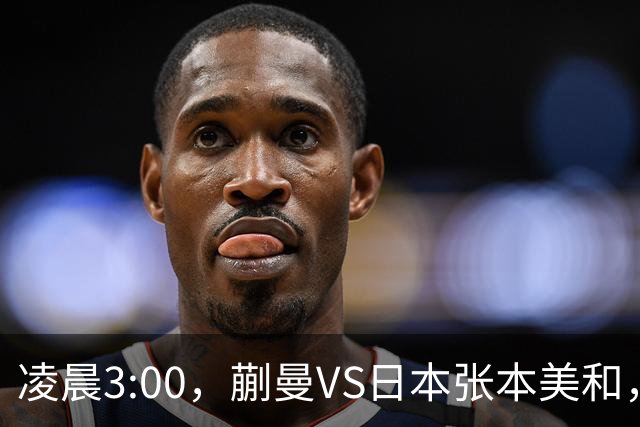 凌晨3:00，蒯曼VS日本张本美和，中国德比：孙颖莎VS王艺迪