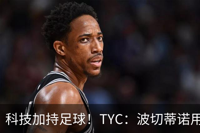 科技加持足球！TYC：波切蒂诺用AI平台分析对手、识别比赛走势
