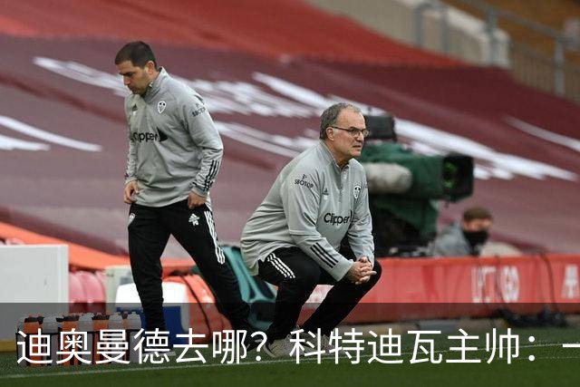 迪奥曼德去哪？科特迪瓦主帅：一会巴黎一会红军的，现在他很专注