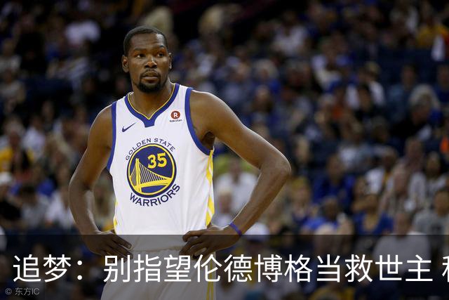 追梦：别指望伦德博格当救世主 科比新秀时没人让他拯救球队