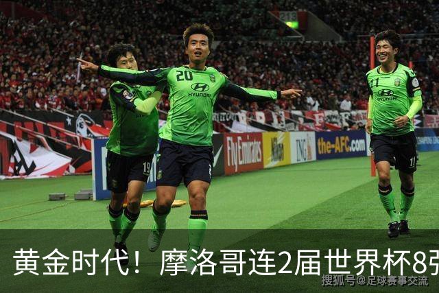 黄金时代！摩洛哥连2届世界杯8强 各级国字号花繁叶茂